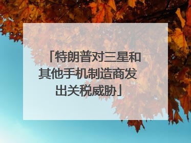 特朗普对三星和其他手机制造商发出关税威胁
