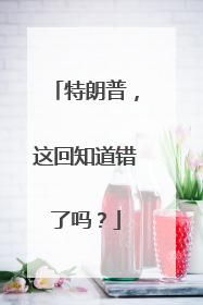 特朗普，这回知道错了吗？