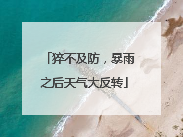 猝不及防，暴雨之后天气大反转