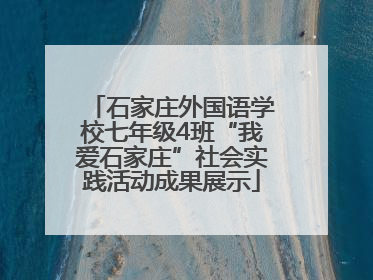 石家庄外国语学校七年级4班“我爱石家庄”社会实践活动成果展示