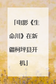 电影《生命川》在新疆柯坪县开机