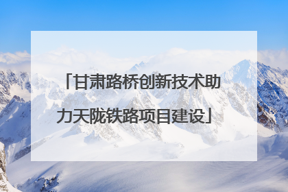 甘肃路桥创新技术助力天陇铁路项目建设