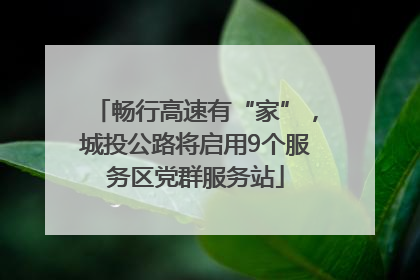 畅行高速有“家”，城投公路将启用9个服务区党群服务站