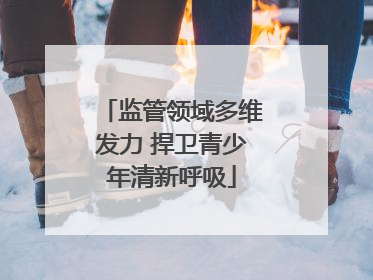 监管领域多维发力 捍卫青少年清新呼吸