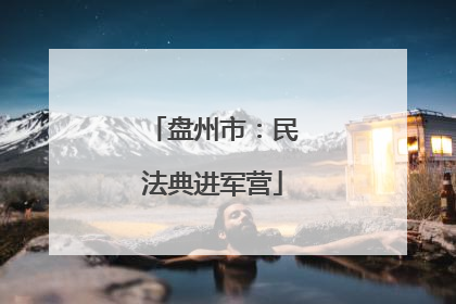 盘州市：民法典进军营
