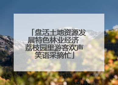 盘活土地资源发展特色林业经济 荔枝园里游客欢声笑语采摘忙