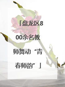 盘龙区800余名教师舞动“青春师韵”