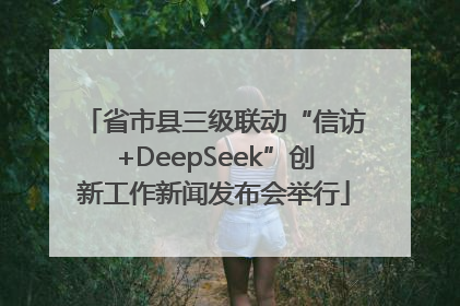 省市县三级联动“信访+DeepSeek”创新工作新闻发布会举行