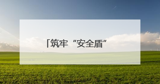 筑牢“安全盾” 织就“防护网”