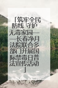 筑牢全民防线 守护无毒家园——长春净月法院联合多部门开展国际禁毒日普法宣传活动