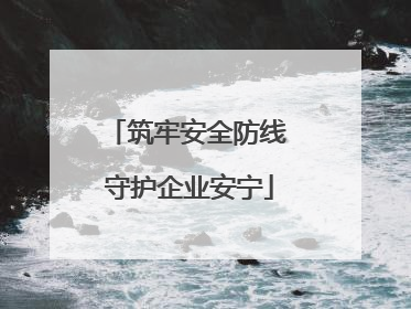 筑牢安全防线 守护企业安宁