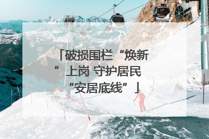 破损围栏“焕新”上岗 守护居民“安居底线”
