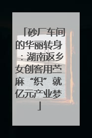 砂厂车间的华丽转身：湖南返乡女创客用苎麻“织”就亿元产业梦