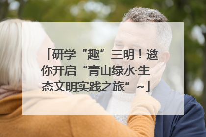 研学“趣”三明！邀你开启“青山绿水·生态文明实践之旅”~