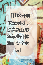 社区开展安全演习，提高新业态新就业群体消防安全意识