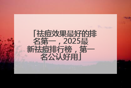 祛痘效果最好的排名第一，2025最新祛痘排行榜，第一名公认好用