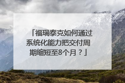 福瑞泰克如何通过系统化能力把交付周期缩短至8个月？