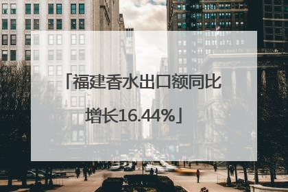 福建香水出口额同比增长16.44%
