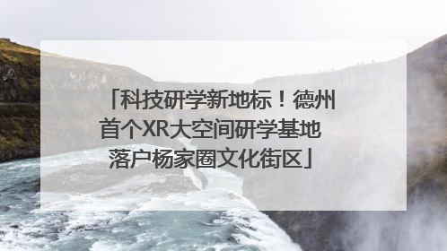 科技研学新地标！德州首个XR大空间研学基地落户杨家圈文化街区