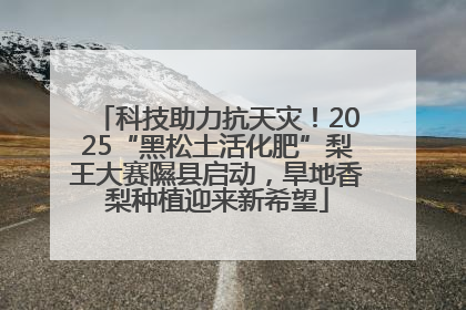 科技助力抗天灾！2025“黑松土活化肥”梨王大赛隰县启动，旱地香梨种植迎来新希望