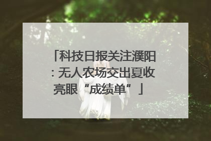 科技日报关注濮阳：无人农场交出夏收亮眼“成绩单”