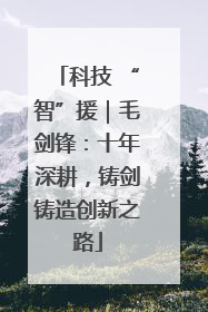 科技 “智”援｜毛剑锋：十年深耕，铸剑铸造创新之路