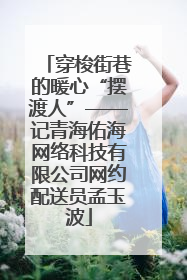 穿梭街巷的暖心“摆渡人”——记青海佑海网络科技有限公司网约配送员孟玉波
