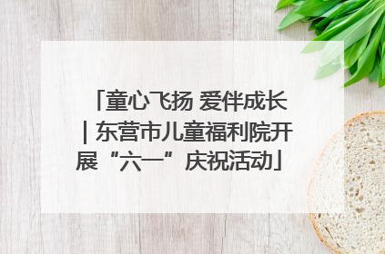 童心飞扬 爱伴成长｜东营市儿童福利院开展“六一”庆祝活动