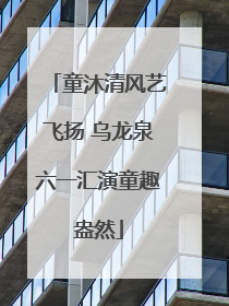 童沐清风艺飞扬 乌龙泉六一汇演童趣盎然