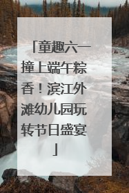 童趣六一撞上端午粽香！滨江外滩幼儿园玩转节日盛宴