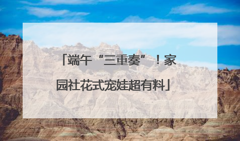 端午“三重奏”！家园社花式宠娃超有料