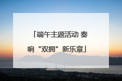 端午主题活动 奏响“双拥”新乐章