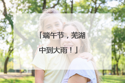 端午节，芜湖中到大雨！