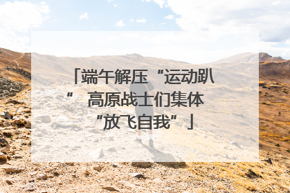 端午解压“运动趴” 高原战士们集体“放飞自我”