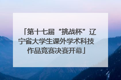 第十七届“挑战杯”辽宁省大学生课外学术科技作品竞赛决赛开幕