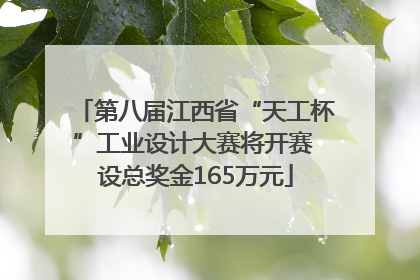 第八届江西省“天工杯”工业设计大赛将开赛 设总奖金165万元