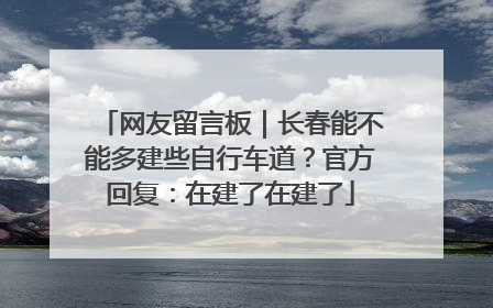网友留言板｜长春能不能多建些自行车道？官方回复：在建了在建了