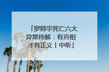 罗帅宇死亡六大异常待解：有真相才有正义丨中听