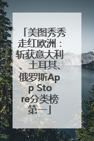 美图秀秀走红欧洲：斩获意大利、土耳其、俄罗斯App Store分类榜第一
