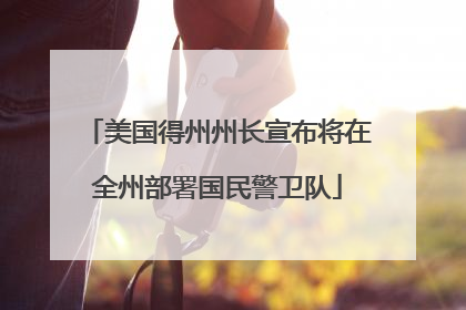 美国得州州长宣布将在全州部署国民警卫队