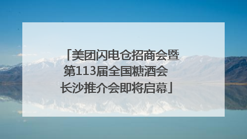 美团闪电仓招商会暨第113届全国糖酒会长沙推介会即将启幕