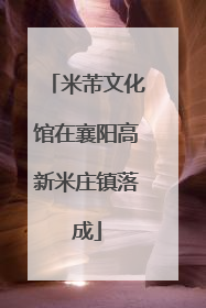 米芾文化馆在襄阳高新米庄镇落成