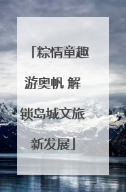 粽情童趣游奥帆 解锁岛城文旅新发展