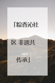 粽香沁社区 非遗共传承