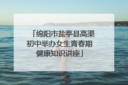 绵阳市盐亭县高渠初中举办女生青春期健康知识讲座