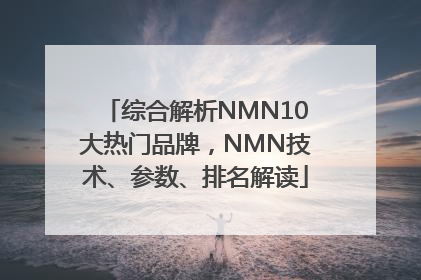综合解析NMN10大热门品牌，NMN技术、参数、排名解读