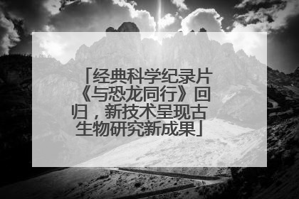 经典科学纪录片《与恐龙同行》回归，新技术呈现古生物研究新成果
