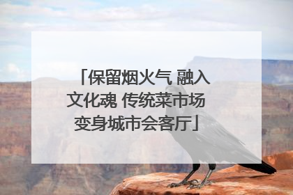 保留烟火气 融入文化魂 传统菜市场变身城市会客厅