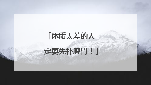 体质太差的人一定要先补脾胃！
