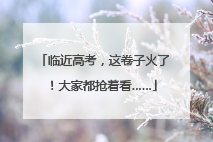 临近高考，这卷子火了！大家都抢着看……